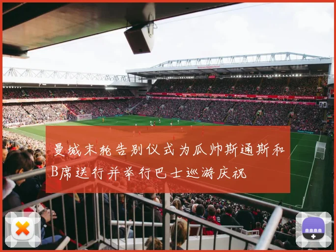 曼城末轮告别仪式为瓜帅斯通斯和B席送行并举行巴士巡游庆祝
