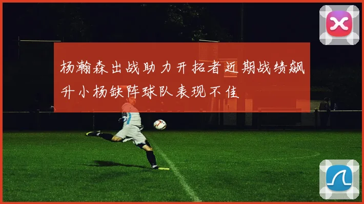 杨瀚森出战助力开拓者近期战绩飙升小杨缺阵球队表现不佳