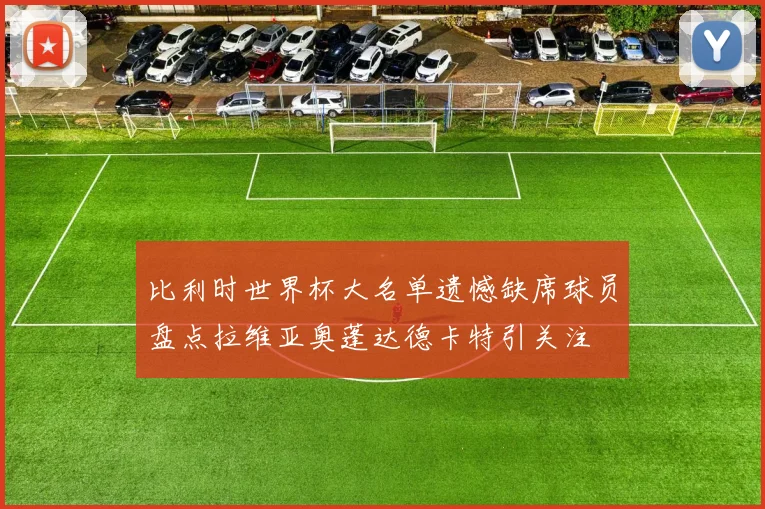 比利时世界杯大名单遗憾缺席球员盘点拉维亚奥蓬达德卡特引关注