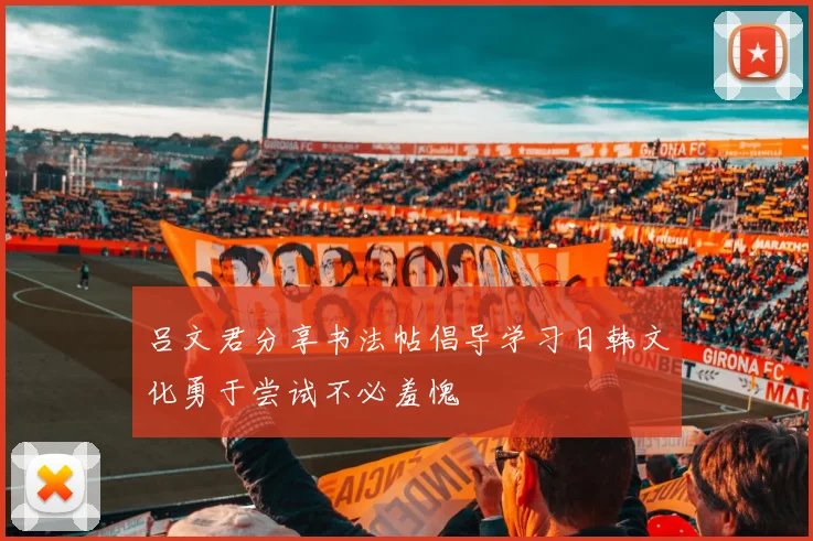 吕文君分享书法帖倡导学习日韩文化勇于尝试不必羞愧