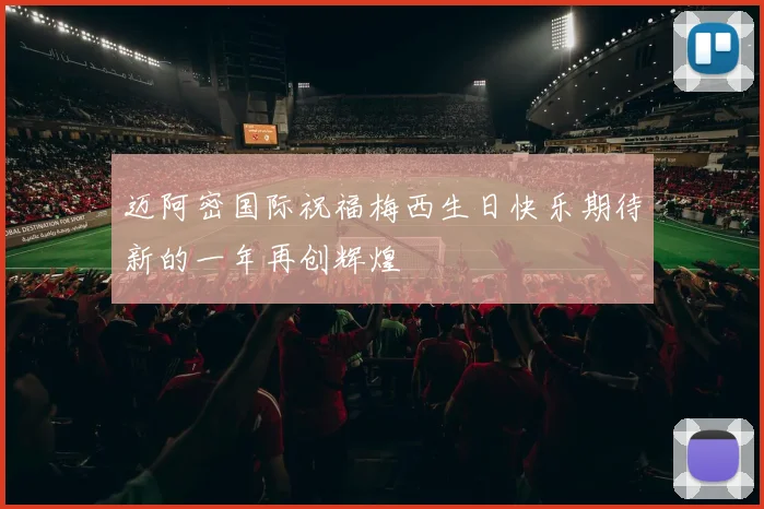 迈阿密国际祝福梅西生日快乐期待新的一年再创辉煌