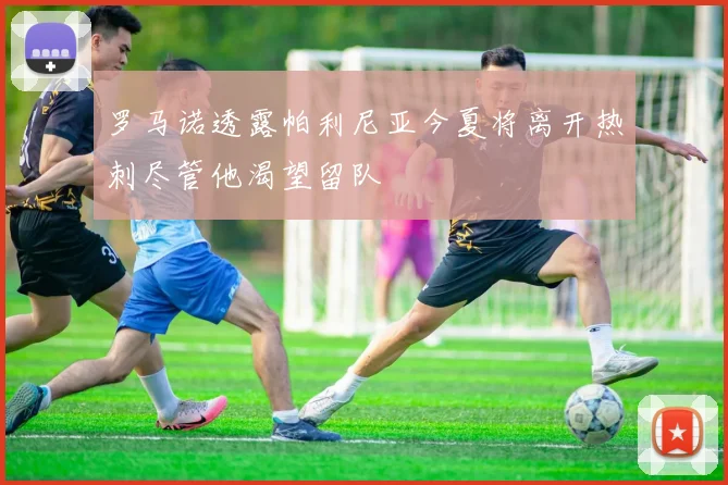 罗马诺透露帕利尼亚今夏将离开热刺尽管他渴望留队