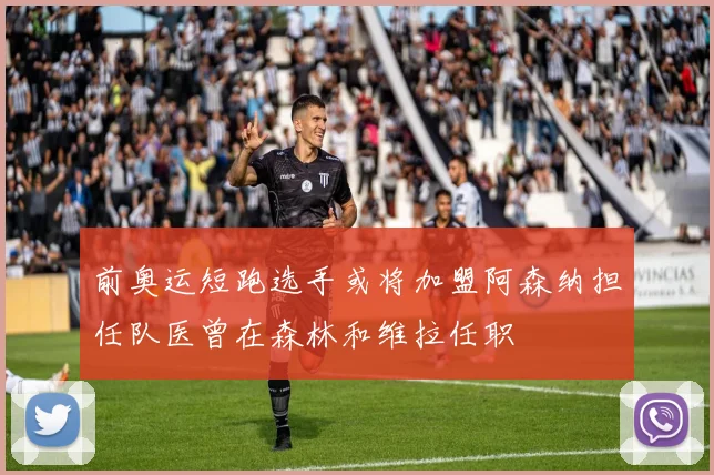 前奥运短跑选手或将加盟阿森纳担任队医曾在森林和维拉任职