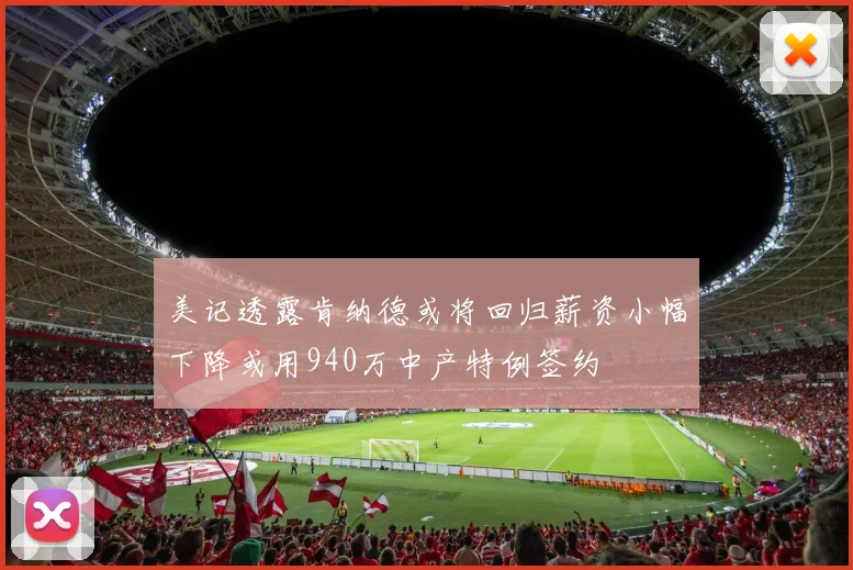 美记透露肯纳德或将回归薪资小幅下降或用940万中产特例签约